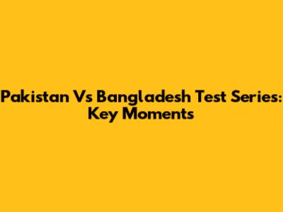 Pakistan Vs Bangladesh Test Series: Key Moments