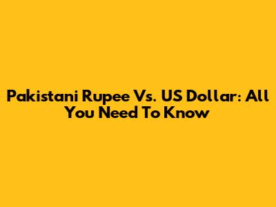 Pakistani Rupee Vs. US Dollar: All You Need To Know