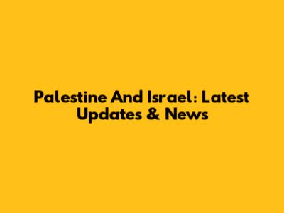 Palestine And Israel: Latest Updates & News