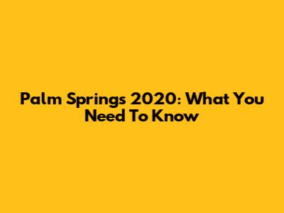 Palm Springs 2020: What You Need To Know