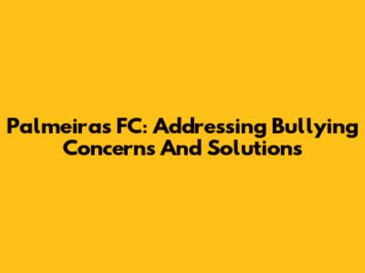 Palmeiras FC: Addressing Bullying Concerns And Solutions
