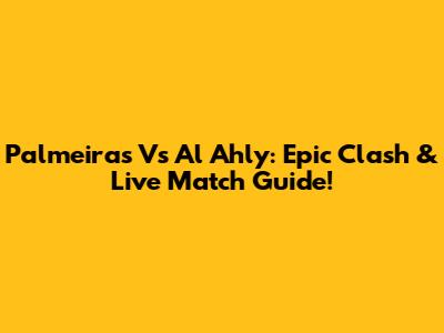 Palmeiras Vs Al Ahly: Epic Clash & Live Match Guide!