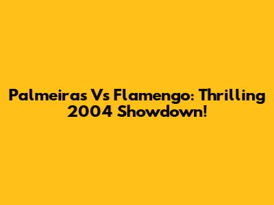 Palmeiras Vs Flamengo: Thrilling 2004 Showdown!