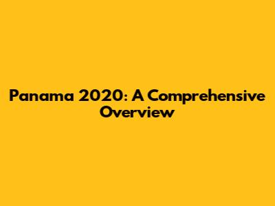 Panama 2020: A Comprehensive Overview