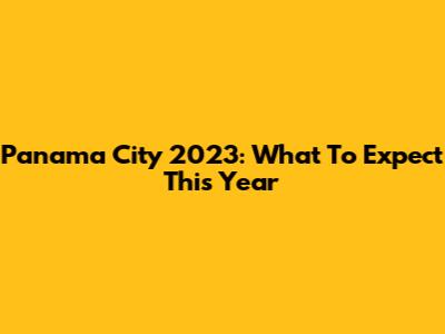 Panama City 2023: What To Expect This Year