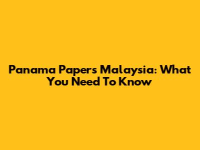Panama Papers Malaysia: What You Need To Know