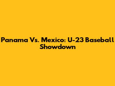 Panama Vs. Mexico: U-23 Baseball Showdown