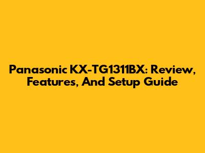 Panasonic KX-TG1311BX: Review, Features, And Setup Guide