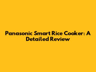 Panasonic Smart Rice Cooker: A Detailed Review