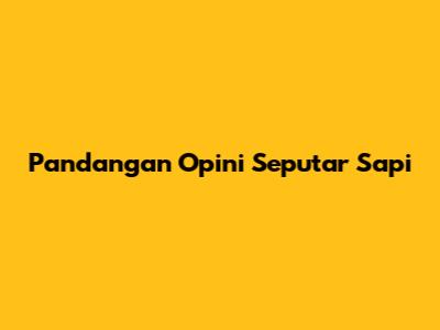 Pandangan Opini Seputar Sapi
