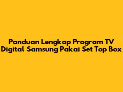 Panduan Lengkap Program TV Digital Samsung Pakai Set Top Box