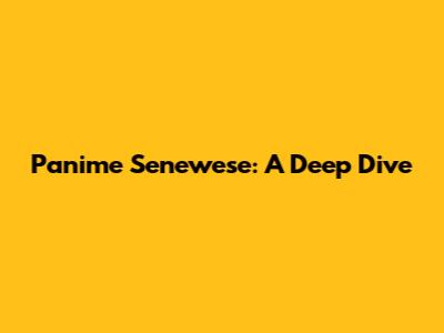 Panime Senewese: A Deep Dive