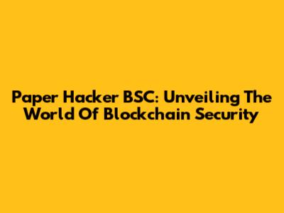 Paper Hacker BSC: Unveiling The World Of Blockchain Security