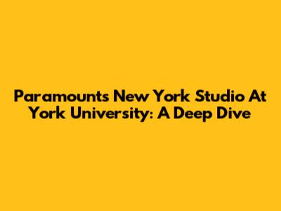 Paramount's New York Studio At York University: A Deep Dive