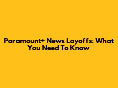 Paramount+ News Layoffs: What You Need To Know