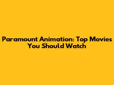Paramount Animation: Top Movies You Should Watch