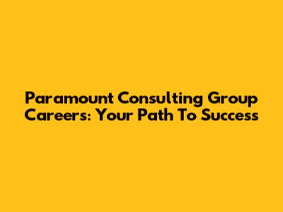 Paramount Consulting Group Careers: Your Path To Success