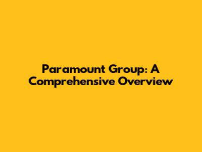 Paramount Group: A Comprehensive Overview