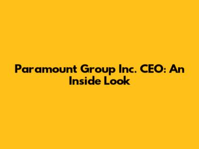 Paramount Group Inc. CEO: An Inside Look