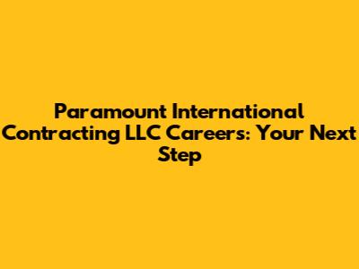 Paramount International Contracting LLC Careers: Your Next Step