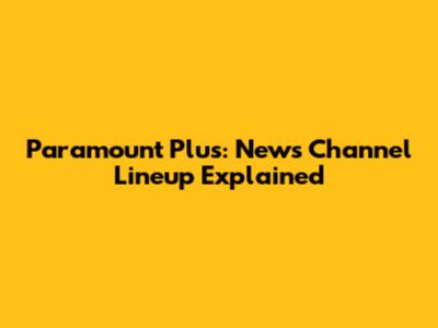Paramount Plus: News Channel Lineup Explained