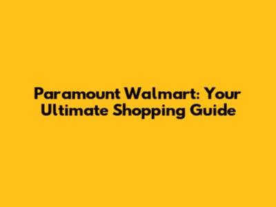 Paramount Walmart: Your Ultimate Shopping Guide