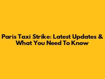 Paris Taxi Strike: Latest Updates & What You Need To Know