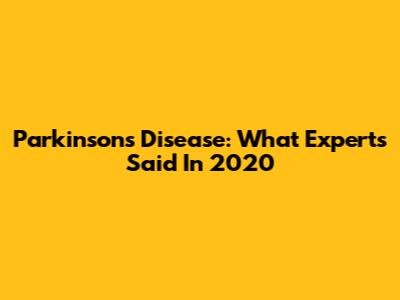 Parkinson's Disease: What Experts Said In 2020