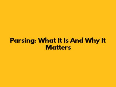 Parsing: What It Is And Why It Matters