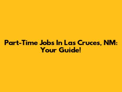 Part-Time Jobs In Las Cruces, NM: Your Guide!