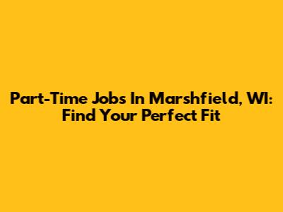 Part-Time Jobs In Marshfield, WI: Find Your Perfect Fit