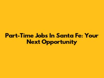 Part-Time Jobs In Santa Fe: Your Next Opportunity