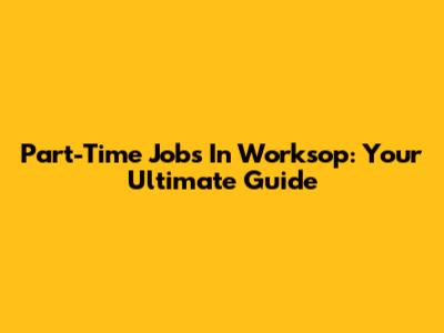 Part-Time Jobs In Worksop: Your Ultimate Guide