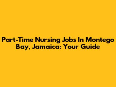 Part-Time Nursing Jobs In Montego Bay, Jamaica: Your Guide