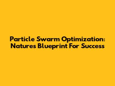 Particle Swarm Optimization: Nature's Blueprint For Success