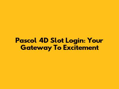 Pascol 4D Slot Login: Your Gateway To Excitement
