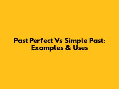 Past Perfect Vs Simple Past: Examples & Uses