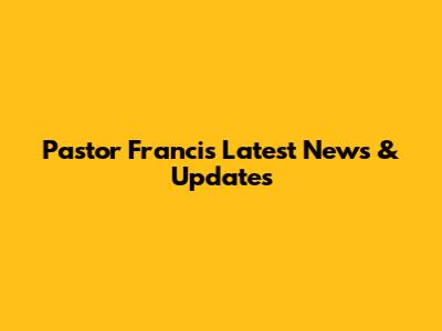 Pastor Francis' Latest News & Updates