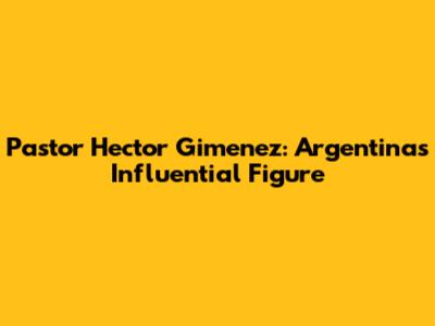 Pastor Hector Gimenez: Argentina's Influential Figure