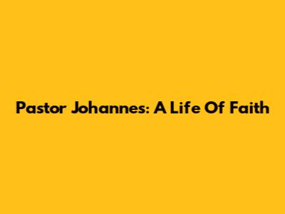Pastor Johannes: A Life Of Faith
