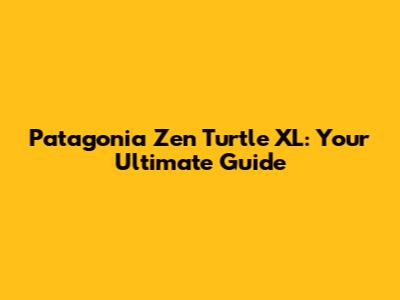 Patagonia Zen Turtle XL: Your Ultimate Guide