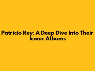 Patricio Rey: A Deep Dive Into Their Iconic Albums
