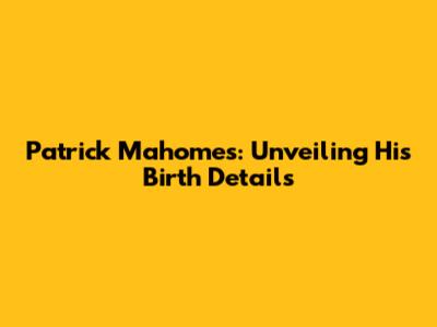 Patrick Mahomes: Unveiling His Birth Details