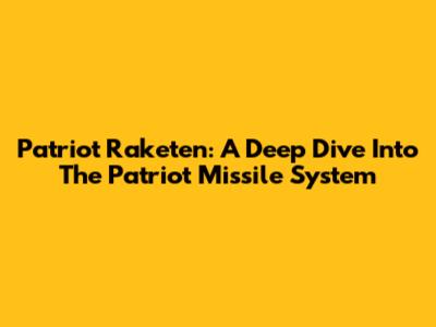 Patriot Raketen: A Deep Dive Into The Patriot Missile System