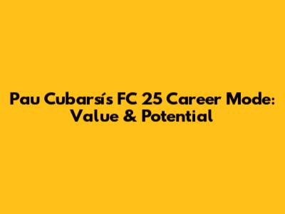 Pau Cubarsí's FC 25 Career Mode: Value & Potential