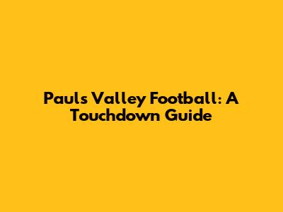 Paul's Valley Football: A Touchdown Guide