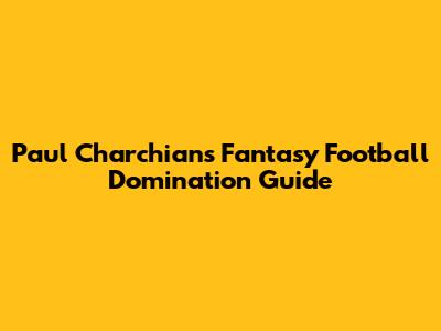 Paul Charchian's Fantasy Football Domination Guide