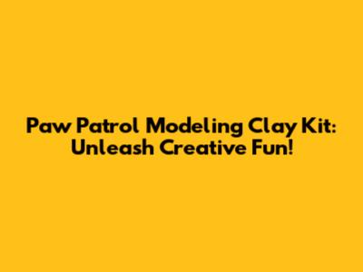 Paw Patrol Modeling Clay Kit: Unleash Creative Fun!