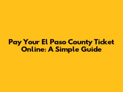 Pay Your El Paso County Ticket Online: A Simple Guide