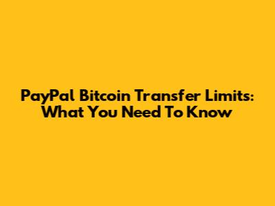 PayPal Bitcoin Transfer Limits: What You Need To Know